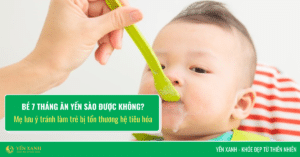 Bé 7 tháng có ăn được yến không?