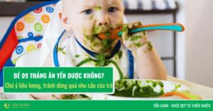 Bé 9 tháng ăn yến được không?